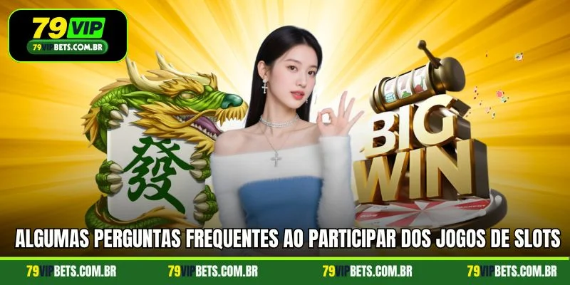 Algumas perguntas frequentes ao participar dos jogos de Slots