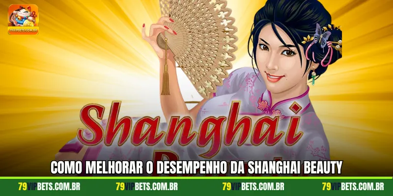 Como melhorar o desempenho da Shanghai Beauty