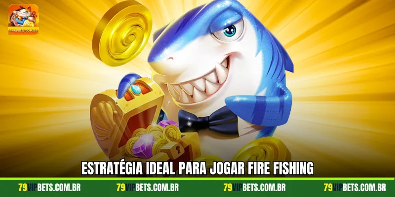 Estratégia ideal para jogar Fire Fishing